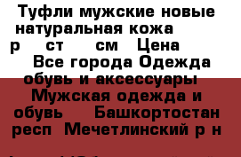 Туфли мужские новые натуральная кожа Arnegi р.44 ст. 30 см › Цена ­ 1 300 - Все города Одежда, обувь и аксессуары » Мужская одежда и обувь   . Башкортостан респ.,Мечетлинский р-н